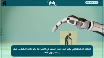 الذكاء الاصطناعي يغيّر حياة كبار السن في الشارقة نحو راحة أفضل.. كيف يستفيدون منه؟